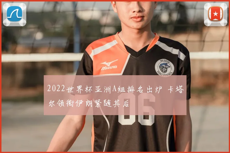 2022世界杯亚洲A组排名出炉 卡塔尔领衔伊朗紧随其后