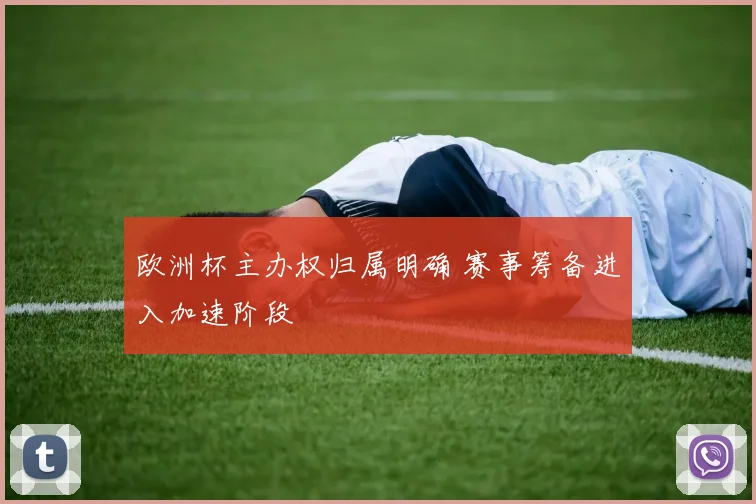 欧洲杯主办权归属明确 赛事筹备进入加速阶段