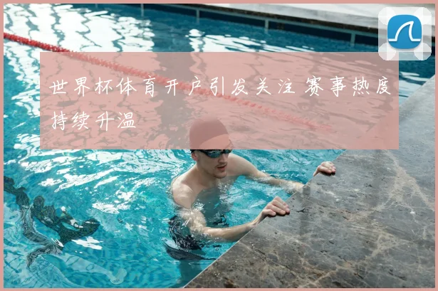 世界杯体育开户引发关注 赛事热度持续升温