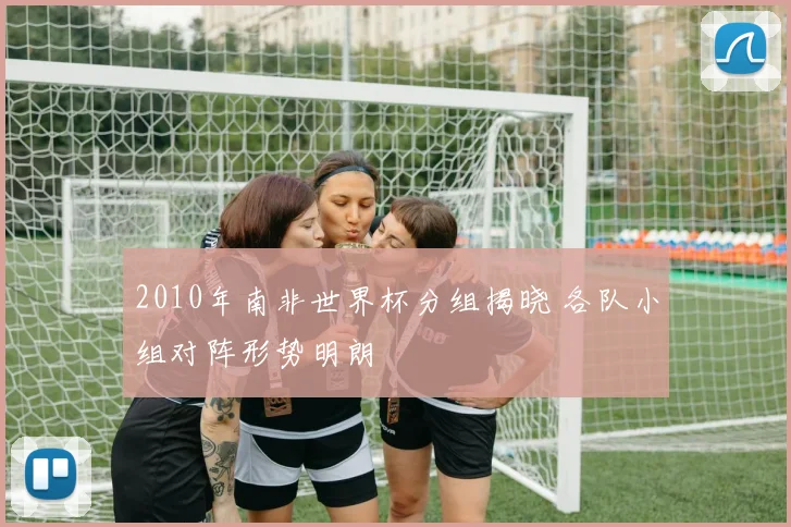 2010年南非世界杯分组揭晓 各队小组对阵形势明朗
