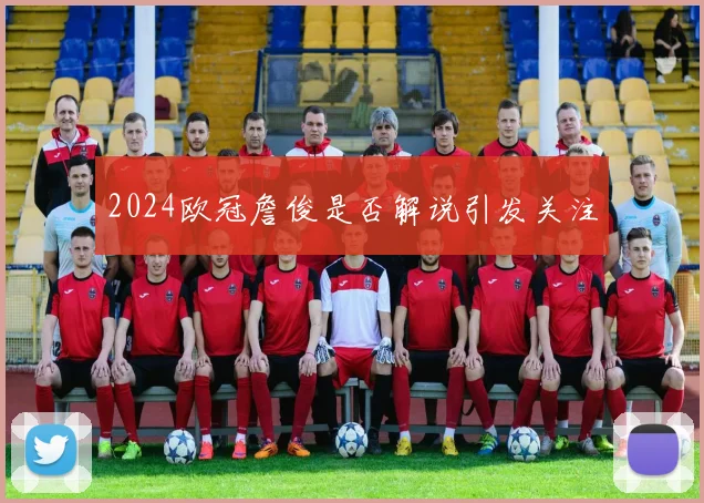 2024欧冠詹俊是否解说引发关注