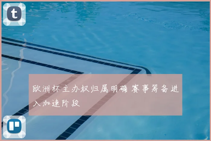 欧洲杯主办权归属明确 赛事筹备进入加速阶段