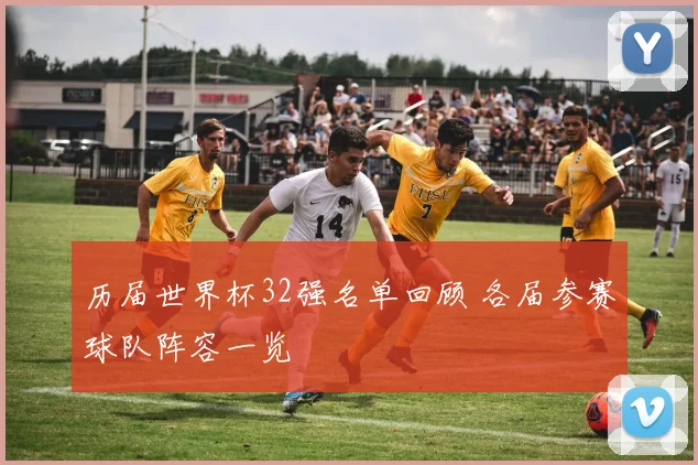 历届世界杯32强名单回顾 各届参赛球队阵容一览